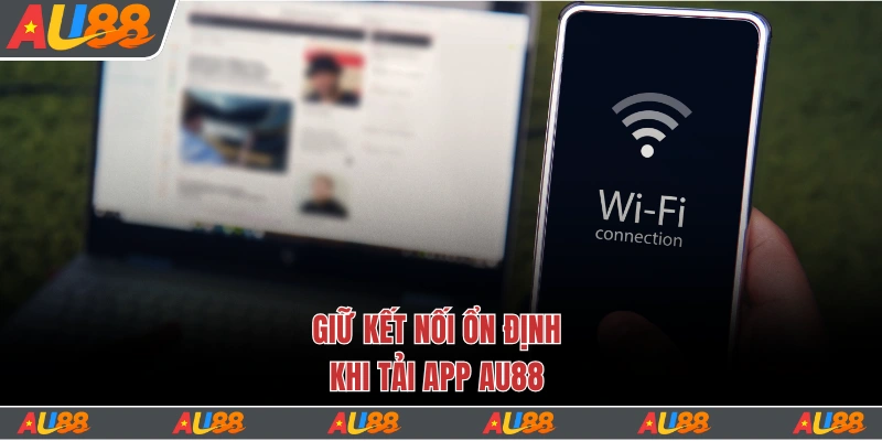 Giữ kết nối ổn định khi tải app Au88