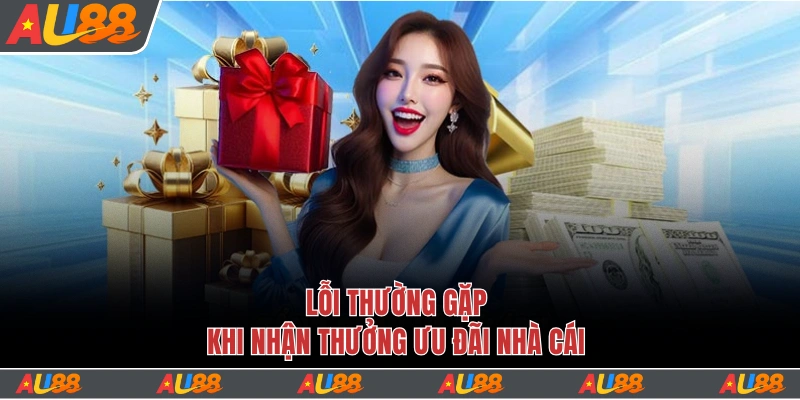 Khuyến Mãi Au88 - Tri Ân Nhận Quà Liền Tay Lên Tới 1000 Tỷ 4 Lỗi thường gặp khi nhận thưởng ưu đãi nhà cái