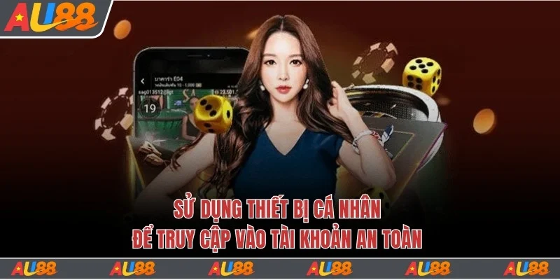 Hướng Dẫn 3 Bước Đăng Nhập Au88 Thành Công Nhanh Chóng 4 Sử dụng thiết bị cá nhân để truy cập an toàn
