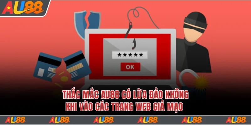 Giải Đáp Thắc Mắc Au88 Có Lừa Đảo Không Cực Chuẩn Xác 3 Thắc mắc Au88 Có Lừa Đảo Không khi vào các trang web giả mạo