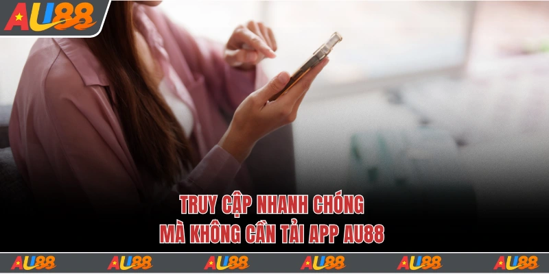 Truy cập nhanh chóng mà không cần tải app Au88